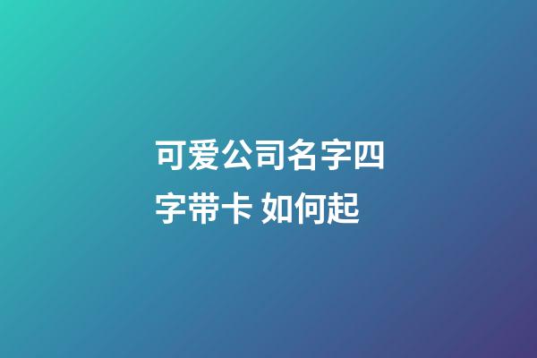 可爱公司名字四字带卡 如何起-第1张-公司起名-玄机派